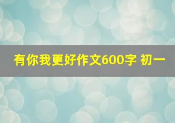 有你我更好作文600字 初一